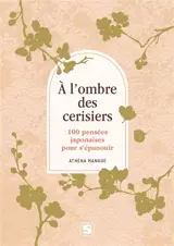 A l'ombre des cerisiers : 100 pensées japonaises pour s'épanouir