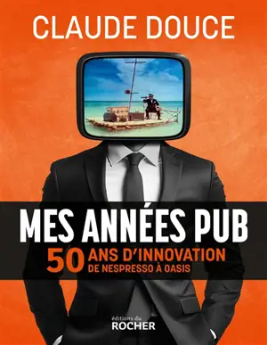 Mes années pub : 50 ans d'innovation, de Nespresso à Oasis
