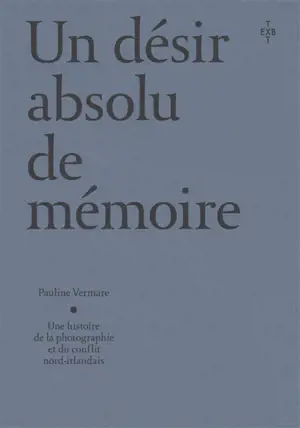 Un désir absolu de mémoire : une histoire de la photographie et du conflit nord-irlandais