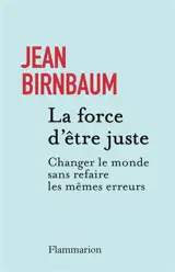 La force d'être juste : changer le monde sans refaire les mêmes erreurs