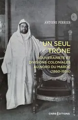 Un seul trône : souveraineté et divisions coloniales au nord du Maroc (1860-1956)