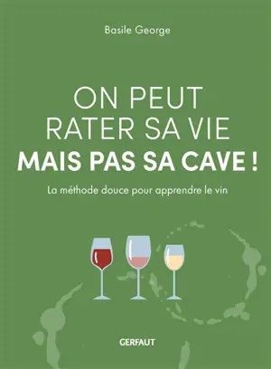 On peut rater sa vie mais pas sa cave ! : la méthode douce pour apprendre le vin