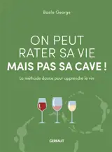 On peut rater sa vie mais pas sa cave ! : la méthode douce pour apprendre le vin