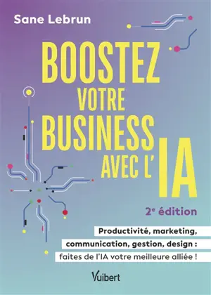 Boostez votre business avec l'IA : productivité, marketing, communication, gestion, design : faites de l'IA votre meilleure alliée !