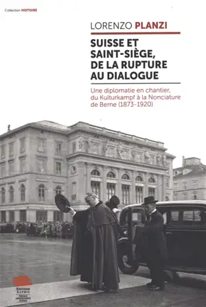 Suisse et Saint-Siège, de la rupture au dialogue : une diplomatie en chantier, du Kulturkampf à la Nonciature de Berne (1873-1920)