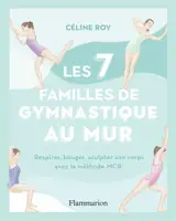 Les 7 familles de gymnastique au mur : respirer, bouger, sculpter son corps avec la méthode MCR