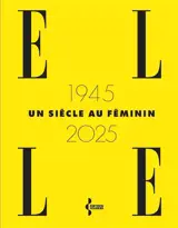 Elle : 1945-2025 : un siècle au féminin