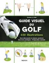 Guide visuel du golf : 220 illustrations : bons placements et bonnes postures, exercices pratiques, préparation mentale