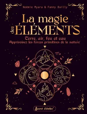 La magie des éléments : terre, air, feu et eau : apprivoisez les forces primitives de la nature