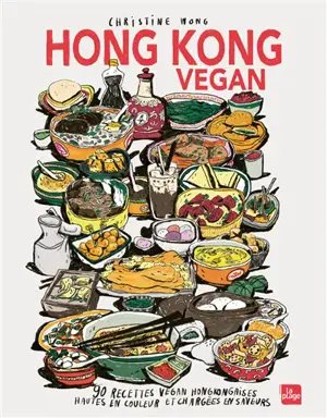 Hong Kong vegan : 90 recettes vegan hongkongaises hautes en couleur et chargées en saveurs
