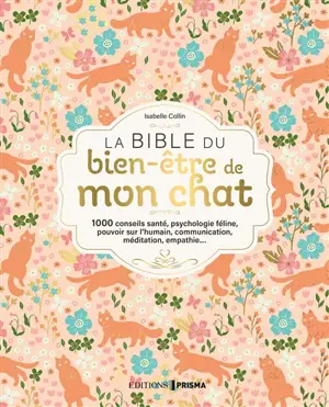 La bible du bien-être de mon chat : 1000 conseils santé, psychologie féline, pouvoir sur l'humain, communication, méditation, empathie...