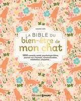 La bible du bien-être de mon chat : 1000 conseils santé, psychologie féline, pouvoir sur l'humain, communication, méditation, empathie...