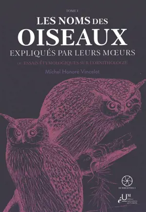 Les noms des oiseaux expliqués par leurs moeurs ou Essais étymologiques sur l'ornithologie. Vol. 1