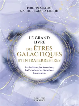 Le grand livre des êtres galactiques et intraterrestres : les Stellaires, les Arcturiens, les Pléiadiens, les Lémuriens, les Atlantes...
