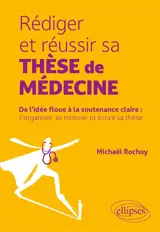 Rédiger et réussir sa thèse de médecine : de l'idée floue à la soutenance claire : s'organiser, se motiver et écrire sa thèse