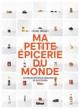 Ma petite épicerie du monde : 50 produits incontournables pour réinventer le quotidien