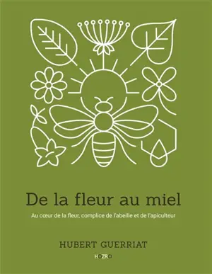 De la fleur au miel : Au cœur de la fleur, complice de l’abeille et de l’apiculteur