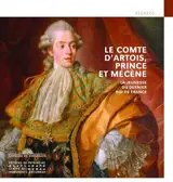 Le comte d'Artois, prince et mécène : la jeunesse du dernier roi de France : exposition, Maisons-Laffitte, Château de Maisons, du 14 novembre 2025 au 2 mars 2026