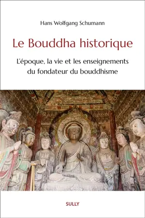Le Bouddha historique : l'époque, la vie et les enseignements du fondateur du bouddhisme