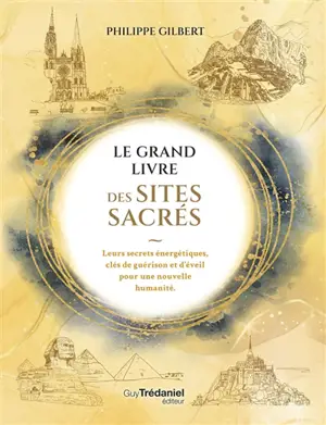 Le grand livre des sites sacrés : leurs secrets énergétiques, clés de guérison et d'éveil pour une nouvelle humanité