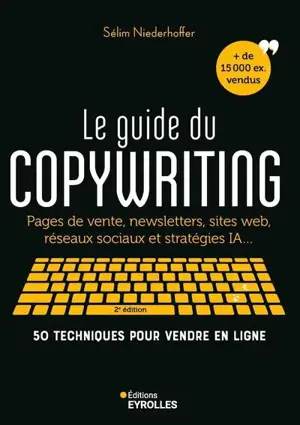 Le guide du copywriting : pages de vente, newsletters, sites web, réseaux sociaux et stratégies IA... : 50 techniques pour vendre en ligne