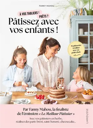 Pâtissez avec vos enfants ! : à vos tabliers ! Prêts ? : 35 pâtisseries à réaliser avec vos petits chefs