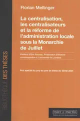 La centralisation, les centralisateurs et la réforme de l'administration locale sous la monarchie de Juillet
