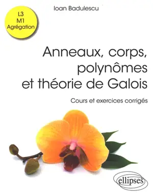 Anneaux, corps, polynômes et théorie de Galois : cours et exercices corrigés : L3, M1, agrégation