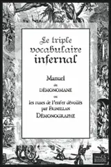 Le triple vocabulaire infernal : manuel du démonomane ou Les ruses de l'enfer dévoilés : démonographie