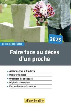 Faire face au décès d'un proche, 2025 : accompagner la fin de vie, déclarer le décès, organiser les obsèques, régler la succession, percevoir un capital-décès