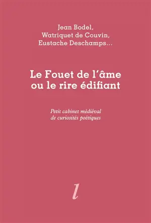 Le fouet de l'âme ou Le rire édifiant : petit cabinet médiéval de curiosités poétiques