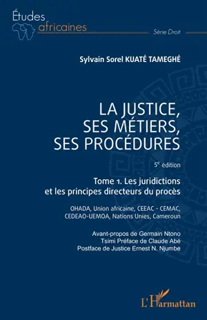 La justice, ses métiers, ses procédures. Vol. 1. Les juridictions et les principes directeurs du procès : OHADA, Union africaine, CEEAC-CEMAC, CEDEAO-UEMOA, Nations unies, Cameroun