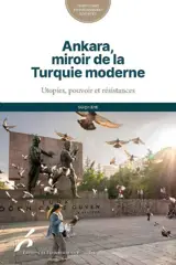 Ankara, miroir de la Turquie moderne : utopies, pouvoir et résistances