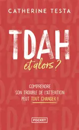 TDAH, et alors ? : comprendre son trouble de l'attention peut tout changer !