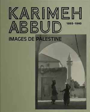 Karimeh Abbud : 1893-1940, lady photographer : images de la Palestine. Karimeh Abbud : 1893-1940, lady photographer : images of Palestine