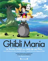 Ghibli mania : le studio Ghibli au-delà de ses films : livres, musique, jeux vidéo, séries télé, musée... le guide de l'univers magique de Ghibli