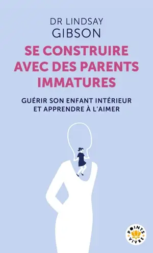 Se construire avec des parents immatures : guérir son enfant intérieur et apprendre à l'aimer
