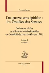 Une guerre sans épithète : les Troubles des Sevenes : déchirures civiles et militances confessionnelles au Grand Siècle (vers 1685-vers 1710). Vol. 1. Enquête