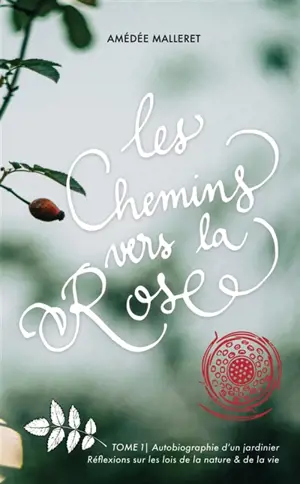 Les Chemins vers la Rose : Autobiographie d'un jardinier - Réflexions sur les lois de la nature et de la vie Vol. 1