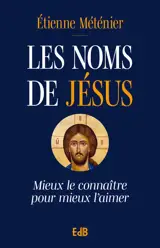 Les noms de Jésus : mieux le connaître pour mieux l'aimer