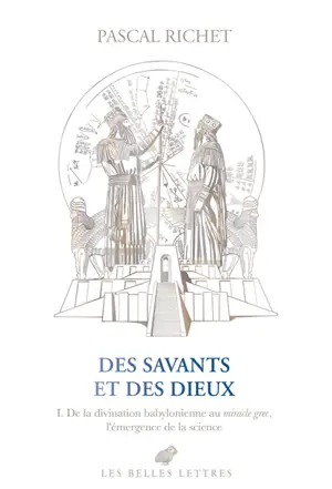Des savants et des dieux. Vol. 1. Mésopotamie : de la divination babylonienne au miracle grec, l'émergence de la science
