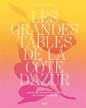 Les grandes tables de la Côte d'Azur : recettes, produits et récits de Hyères à Menton