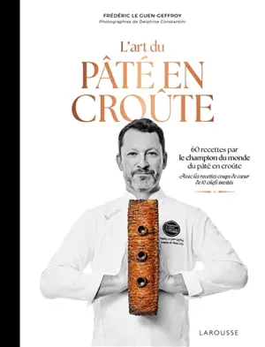 L'art du pâté en croûte : 60 recettes par le champion du monde du pâté en croûte : avec les recettes coups de coeur de 10 chefs invités