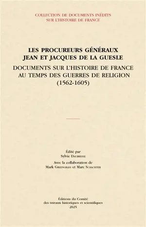 Les procureurs généraux Jean et Jacques de La Guesle : documents sur l'histoire de France au temps des guerres de Religion (1562-1605)