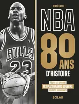 NBA : 80 ans d'histoire : toutes les saisons, les plus grands joueurs, les faits marquants