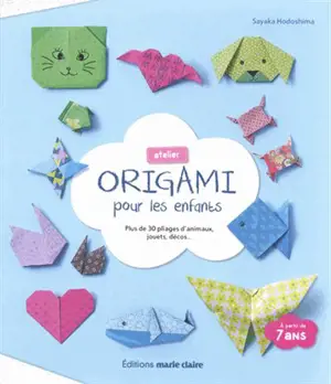 Atelier origami pour les enfants : plus de 30 pliages d'animaux, jouets, décos...