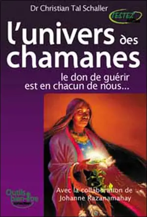 L'univers des chamanes : le don de guérir est en chacun de nous...