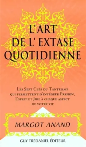 L'art de l'extase quotidienne : les sept clefs du tantrisme qui permettent d'intégrer passion, esprit et joie à chaque aspect de votre vie