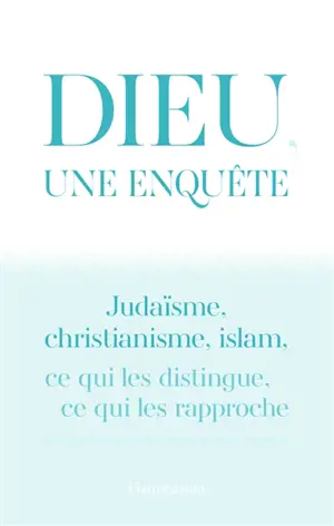 Dieu, une enquête : judaïsme, christianisme, islam : ce qui les distingue, ce qui les rapproche