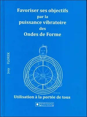 Favoriser ses objectifs par la puissance vibratoire des ondes de forme : manuel encyclopédique et pratique pour utiliser pas à pas les supports des éditions Servranx